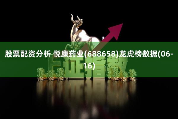 股票配资分析 悦康药业(688658)龙虎榜数据(06-16)