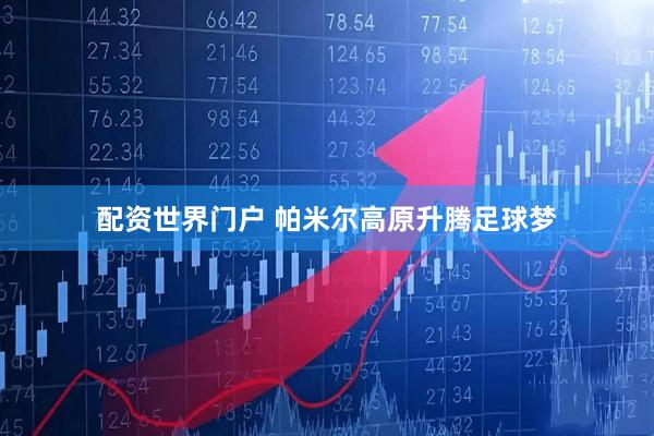 配资世界门户 帕米尔高原升腾足球梦