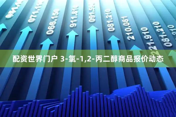配资世界门户 3-氯-1,2-丙二醇商品报价动态