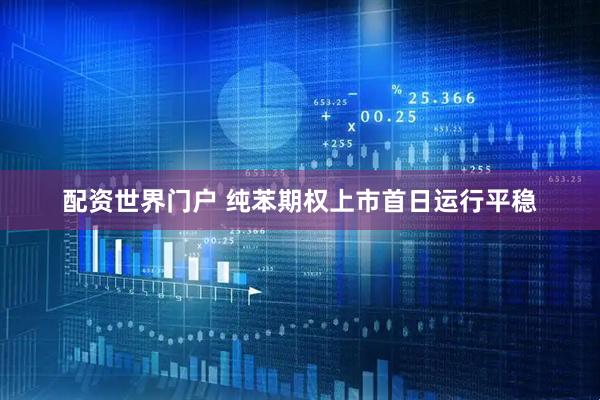 配资世界门户 纯苯期权上市首日运行平稳