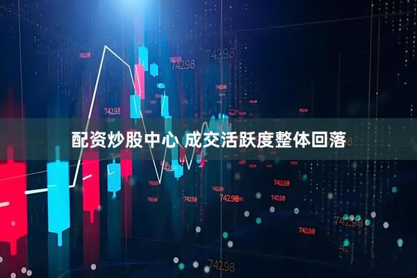 配资炒股中心 成交活跃度整体回落