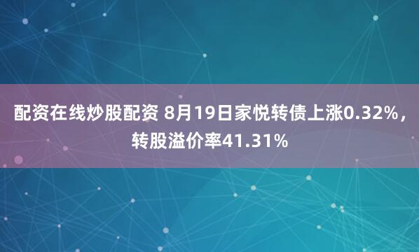 配资在线炒股配资 8月19日家悦转债上涨0.32%，转股溢价率41.31%