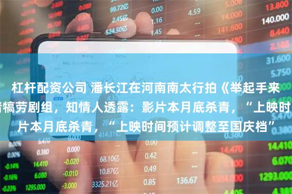 杠杆配资公司 潘长江在河南南太行拍《举起手来3》，买下一整头黑猪犒劳剧组，知情人透露：影片本月底杀青，“上映时间预计调整至国庆档”