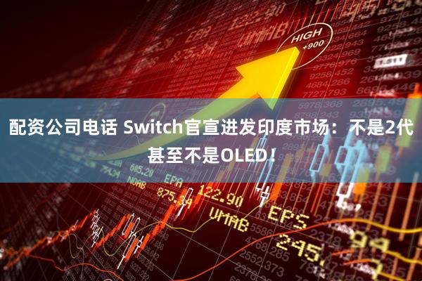 配资公司电话 Switch官宣进发印度市场：不是2代甚至不是OLED！