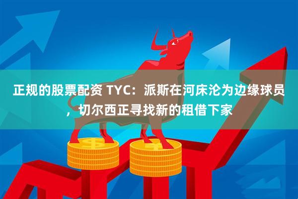 正规的股票配资 TYC：派斯在河床沦为边缘球员，切尔西正寻找新的租借下家