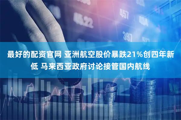 最好的配资官网 亚洲航空股价暴跌21%创四年新低 马来西亚政府讨论接管国内航线