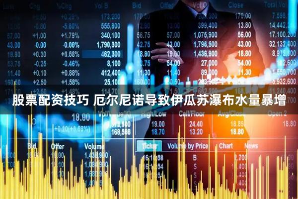 股票配资技巧 厄尔尼诺导致伊瓜苏瀑布水量暴增